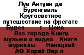 Луи Антуан де Буренгвиль Кругосветное путешествие на фрегате “Будез“ 1960 г › Цена ­ 450 - Все города Книги, музыка и видео » Книги, журналы   . Ненецкий АО,Хорей-Вер п.